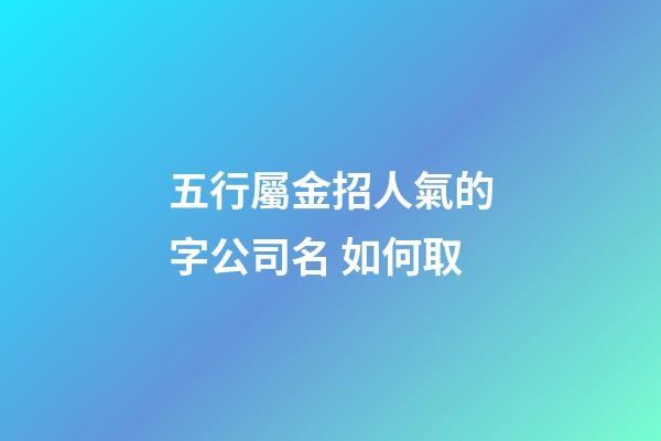 五行屬金招人氣的字公司名 如何取-第1張-公司起名-玄機派